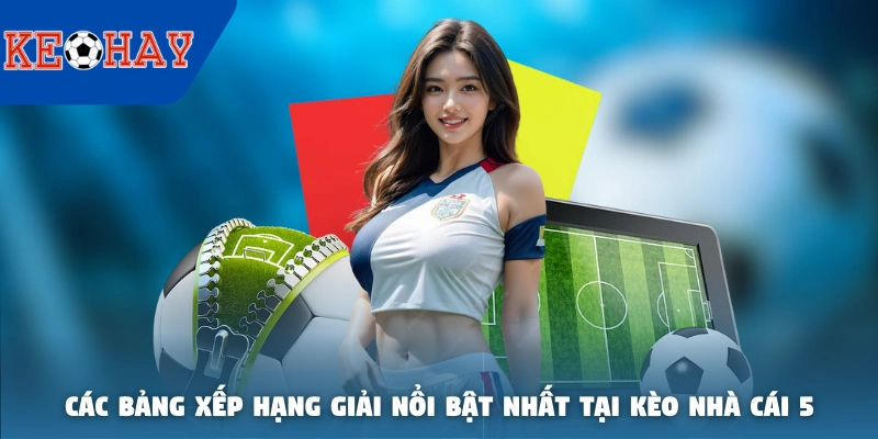 Các bảng xếp hạng giải nổi bật nhất tại KÈO NHÀ CÁI 5