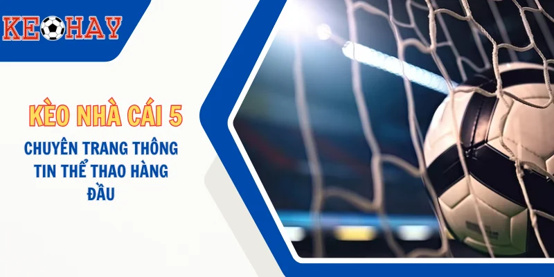 Giới Thiệu KEOHAY (KÈO HAY) - Chuyên Trang Thông Tin Thể Thao Hàng Đầu