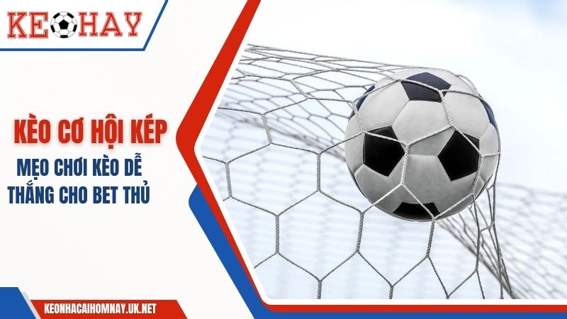 Kèo Cơ Hội Kép Là Gì – Mẹo Chơi Kèo Dễ Thắng Cho Bet Thủ