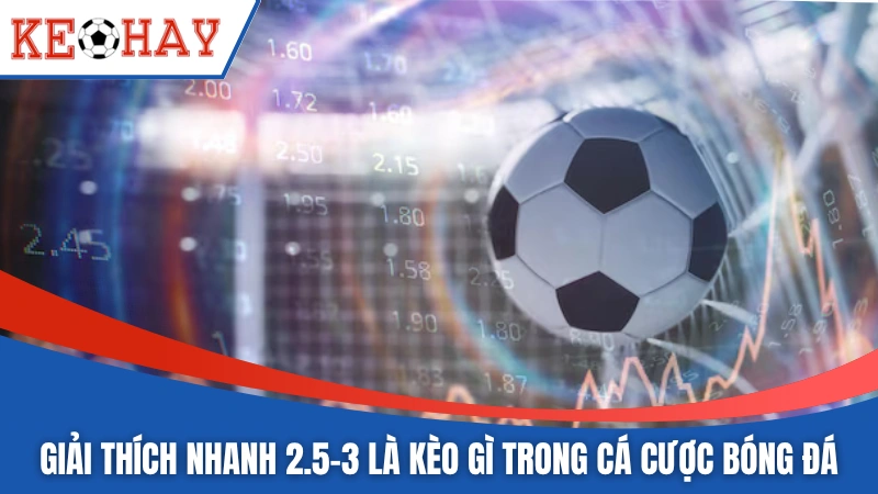 Giải thích nhanh 2.5-3 là kèo gì trong cá cược bóng đá