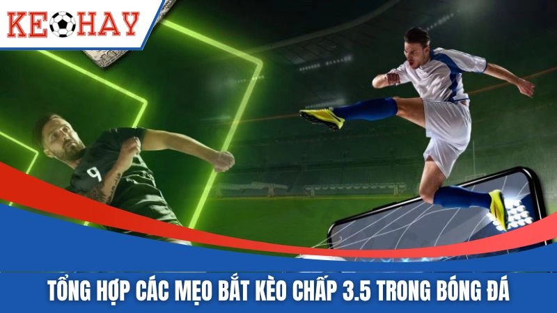Tổng hợp các mẹo bắt kèo chấp 3.5 trong bóng đá