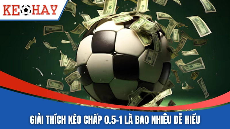 Giải thích kèo chấp 0.5-1 là bao nhiêu dễ hiểu