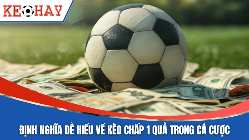 Định nghĩa dễ hiểu về kèo chấp 1 quả trong cá cược