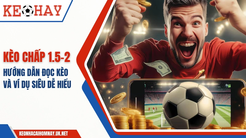 Kèo Chấp 1.5-2 – Hướng Dẫn Đọc Kèo Và Ví Dụ Siêu Dễ Hiểu