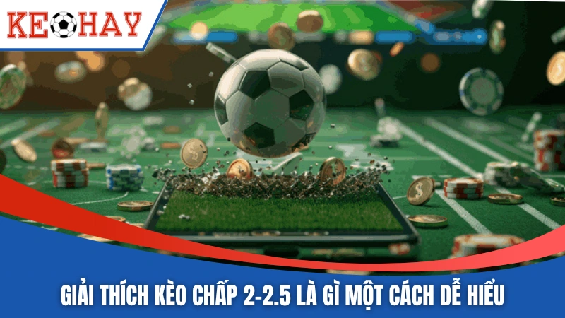 Giải thích kèo chấp 2-2.5 là gì một cách dễ hiểu