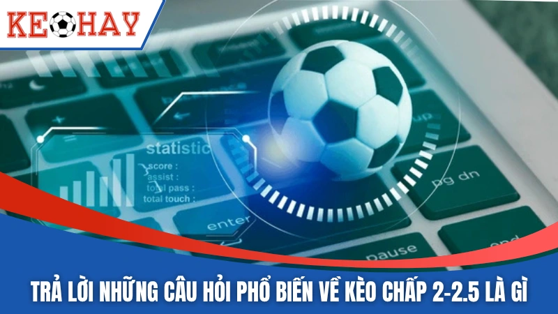 Trả lời những câu hỏi phổ biến về kèo chấp 2-2.5 là gì