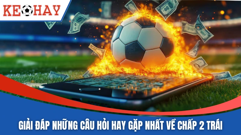 Giải đáp những câu hỏi hay gặp nhất về chấp 2 trái