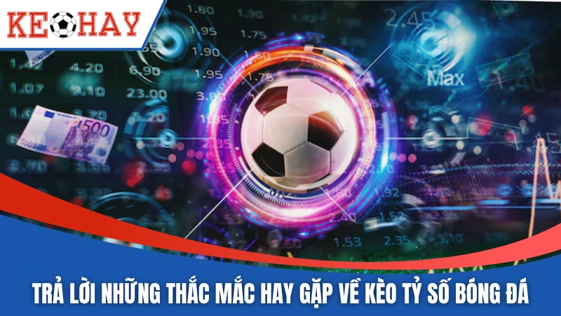 Trả lời những thắc mắc hay gặp về kèo tỷ số bóng đá