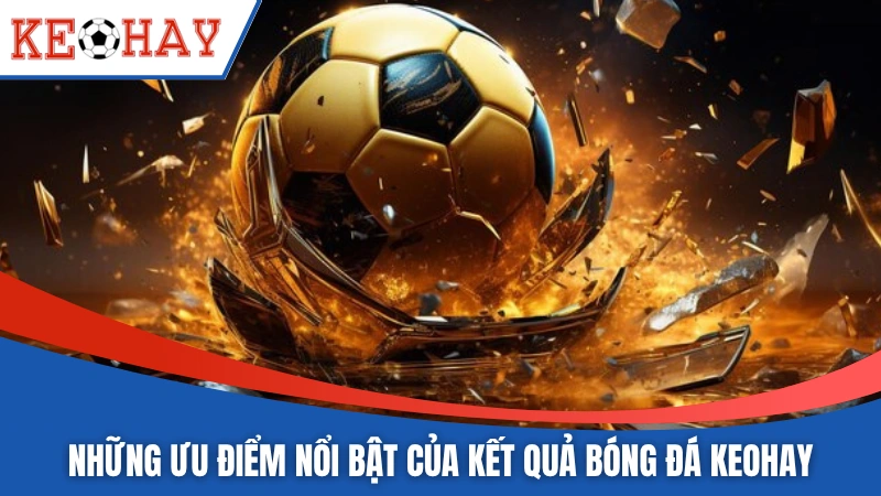 Những ưu điểm nổi bật của kết quả bóng đá KEOHAY 