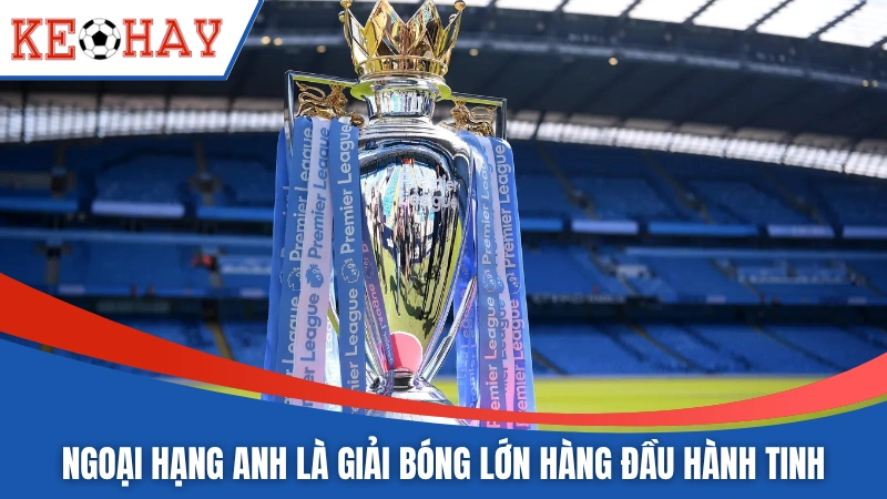 Ngoại Hạng Anh là giải bóng lớn hàng đầu hành tinh