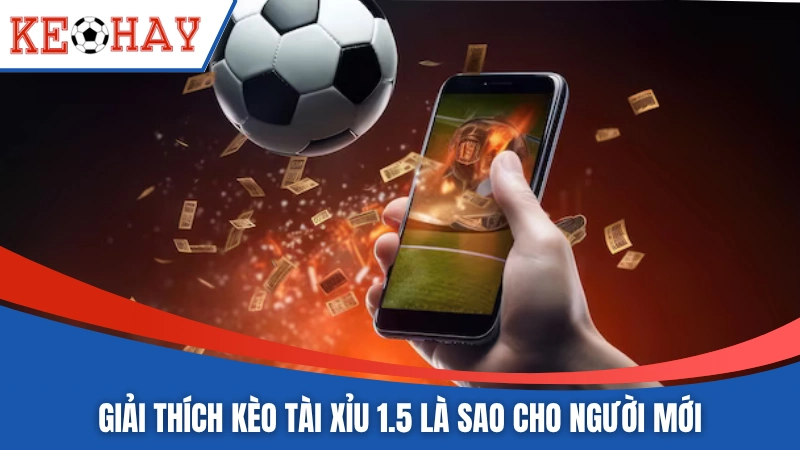 Giải thích kèo tài xỉu 1.5 là sao cho người mới