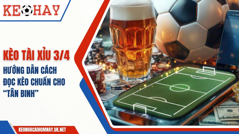 Tài Xỉu 3/4 – Hướng Dẫn Cách Đọc Kèo Chuẩn Chỉ Cho “Tân Binh”