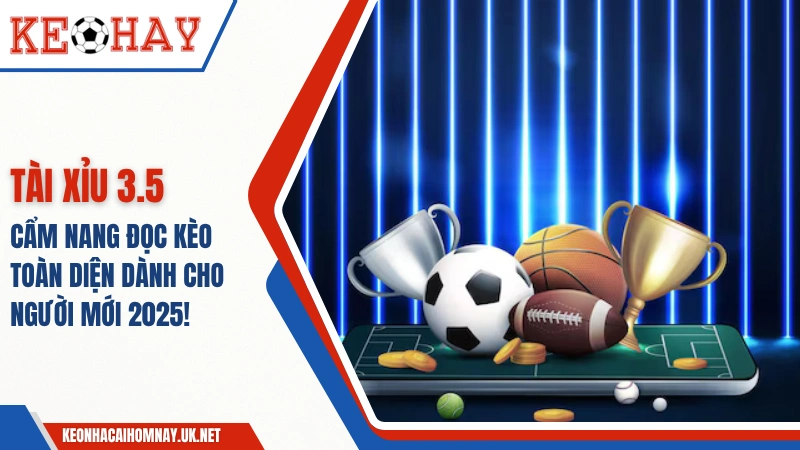 Tài Xỉu 3.5 – Cẩm Nang Đọc Kèo Toàn Diện Dành Cho Người Mới 2025!