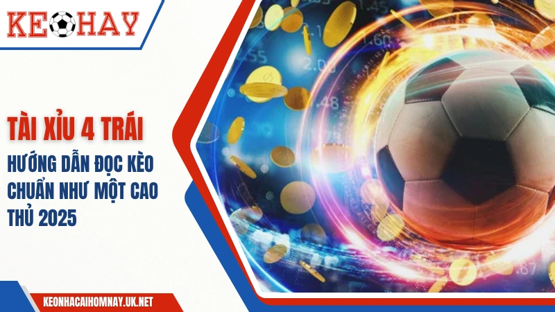 Tài Xỉu 4 Trái – Hướng Dẫn Đọc Kèo Chuẩn Như Một Cao Thủ